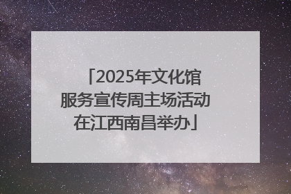 2025年文化馆服务宣传周主场活动在江西南昌举办