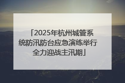 2025年杭州城管系统防汛防台应急演练举行 全力迎战主汛期