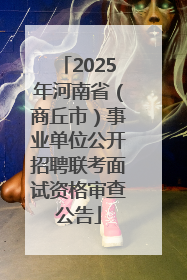 2025年河南省（商丘市）事业单位公开招聘联考面试资格审查公告