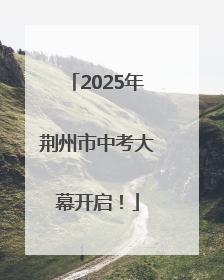 2025年荆州市中考大幕开启！
