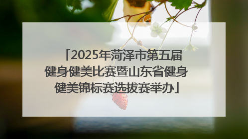 2025年菏泽市第五届健身健美比赛暨山东省健身健美锦标赛选拔赛举办
