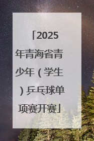 2025年青海省青少年（学生）乒乓球单项赛开赛