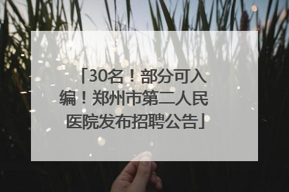 30名！部分可入编！郑州市第二人民医院发布招聘公告