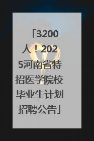 3200人！2025河南省特招医学院校毕业生计划招聘公告