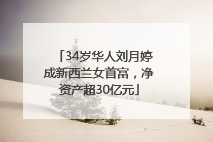 34岁华人刘月婷成新西兰女首富，净资产超30亿元