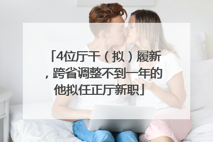 4位厅干（拟）履新，跨省调整不到一年的他拟任正厅新职