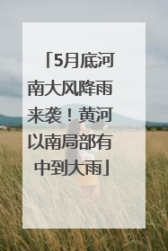 5月底河南大风降雨来袭！黄河以南局部有中到大雨