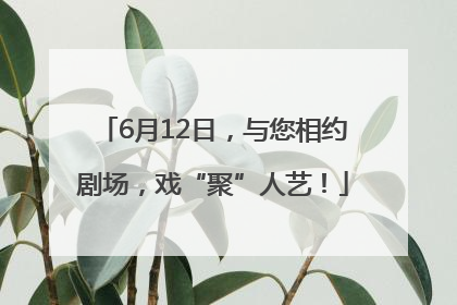 6月12日，与您相约剧场，戏“聚”人艺！