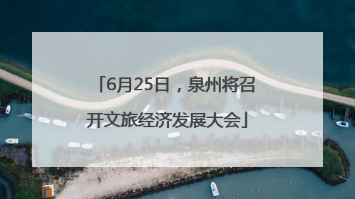 6月25日，泉州将召开文旅经济发展大会