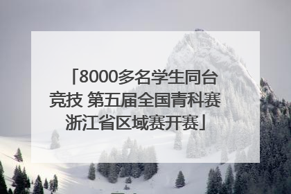 8000多名学生同台竞技 第五届全国青科赛浙江省区域赛开赛