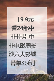 9.9元看24部中非佳片 中非电影周长沙六大影城片单公布