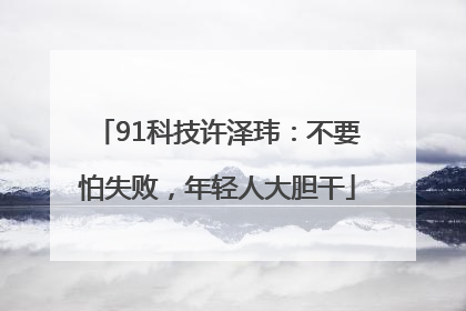 91科技许泽玮：不要怕失败，年轻人大胆干