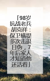 98岁抗战老兵胡克祥：保卫横堤多次击退日伪，7年后家人才知道他还活着