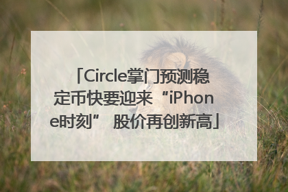 Circle掌门预测稳定币快要迎来“iPhone时刻” 股价再创新高