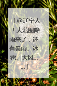 @辽宁人！大范围降雨来了，还有暴雨、冰雹、大风……