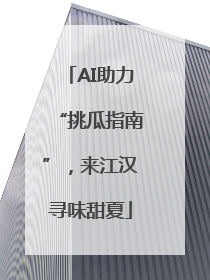 AI助力“挑瓜指南”，来江汉寻味甜夏