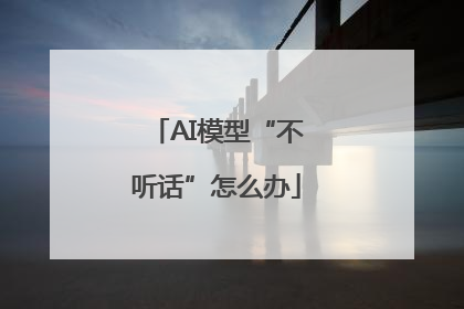AI模型“不听话”怎么办
