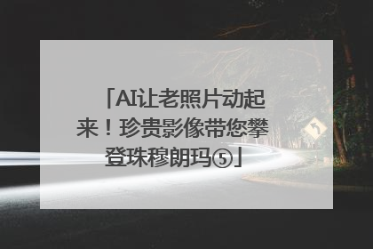 AI让老照片动起来！珍贵影像带您攀登珠穆朗玛⑤