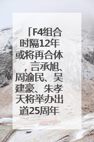 F4组合时隔12年或将再合体，言承旭、周渝民、吴建豪、朱孝天将举办出道25周年演唱会