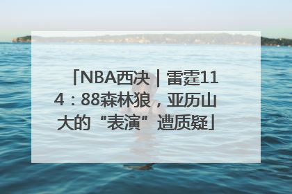 NBA西决｜雷霆114：88森林狼，亚历山大的“表演”遭质疑